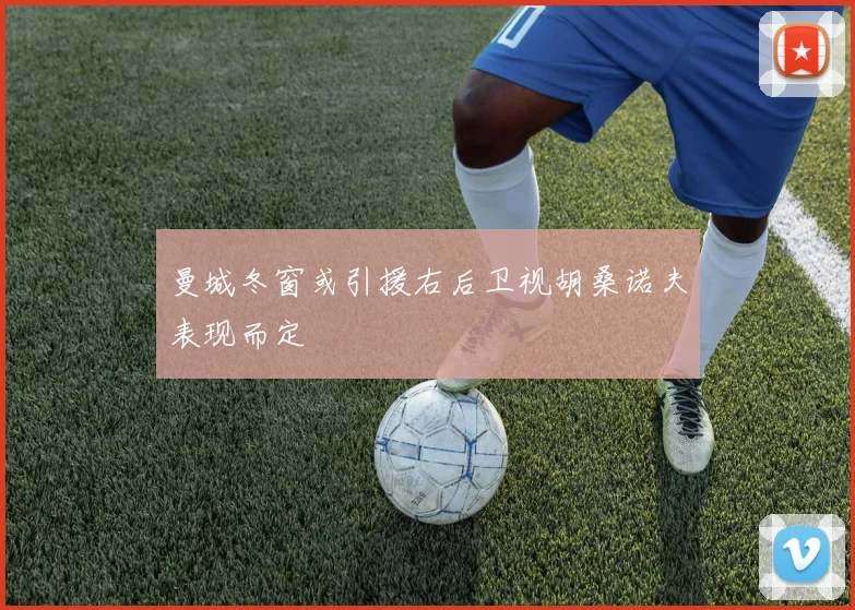 曼城冬窗或引援右后卫视胡桑诺夫表现而定