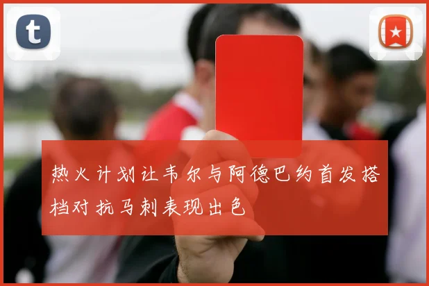 热火计划让韦尔与阿德巴约首发搭档对抗马刺表现出色