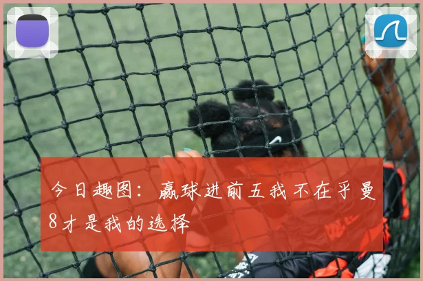 今日趣图：赢球进前五我不在乎曼8才是我的选择
