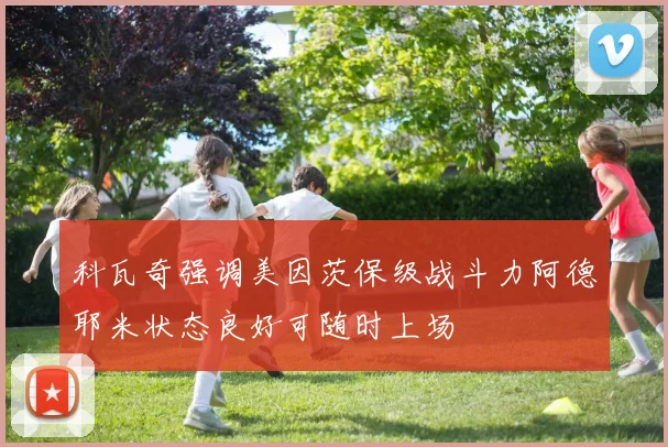 科瓦奇强调美因茨保级战斗力阿德耶米状态良好可随时上场