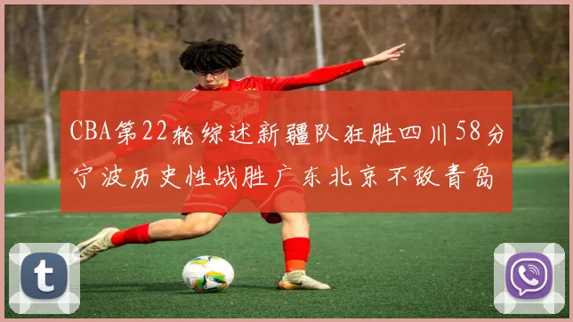CBA第22轮综述新疆队狂胜四川58分宁波历史性战胜广东北京不敌青岛