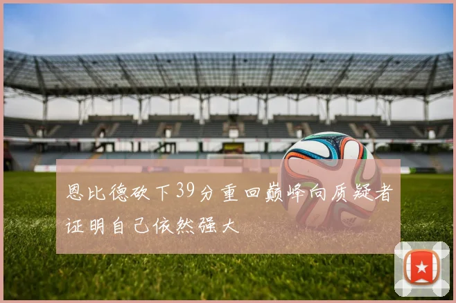 恩比德砍下39分重回巅峰向质疑者证明自己依然强大